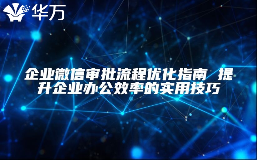 企业微信审批流程优化指南 提升企业办公效率的实用技巧