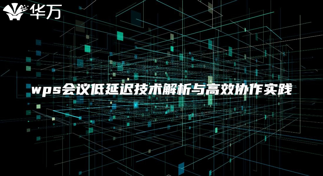 wps会议低延迟技术解析与高效协作实践