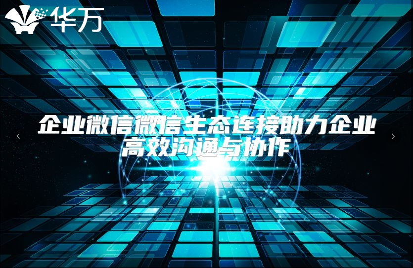 企业微信微信生态连接助力企业高效沟通与协作
