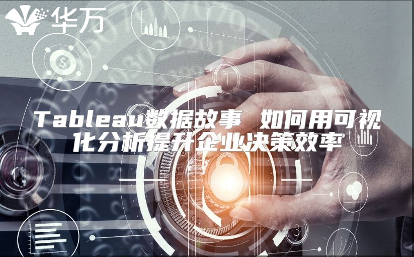 Tableau数据故事 如何用可视化分析提升企业决策效率