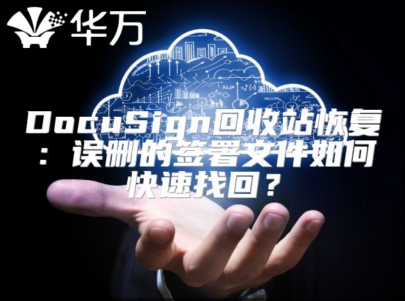 DocuSign回收站恢复：误删的签署文件如何快速找回？