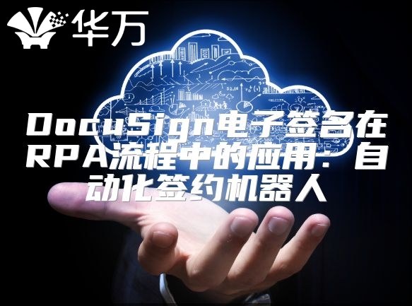 DocuSign电子签名在RPA流程中的应用：自动化签约机器人