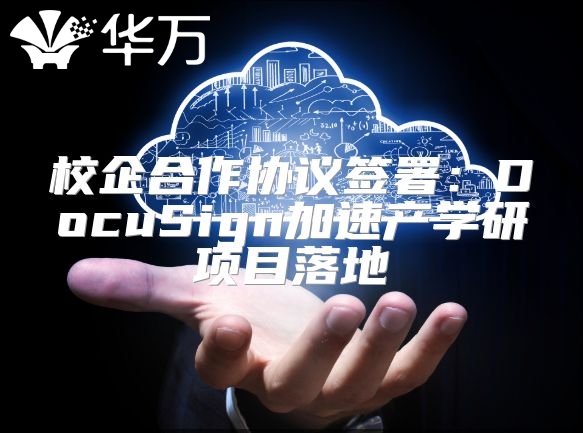 校企合作协议签署：DocuSign加速产学研项目落地