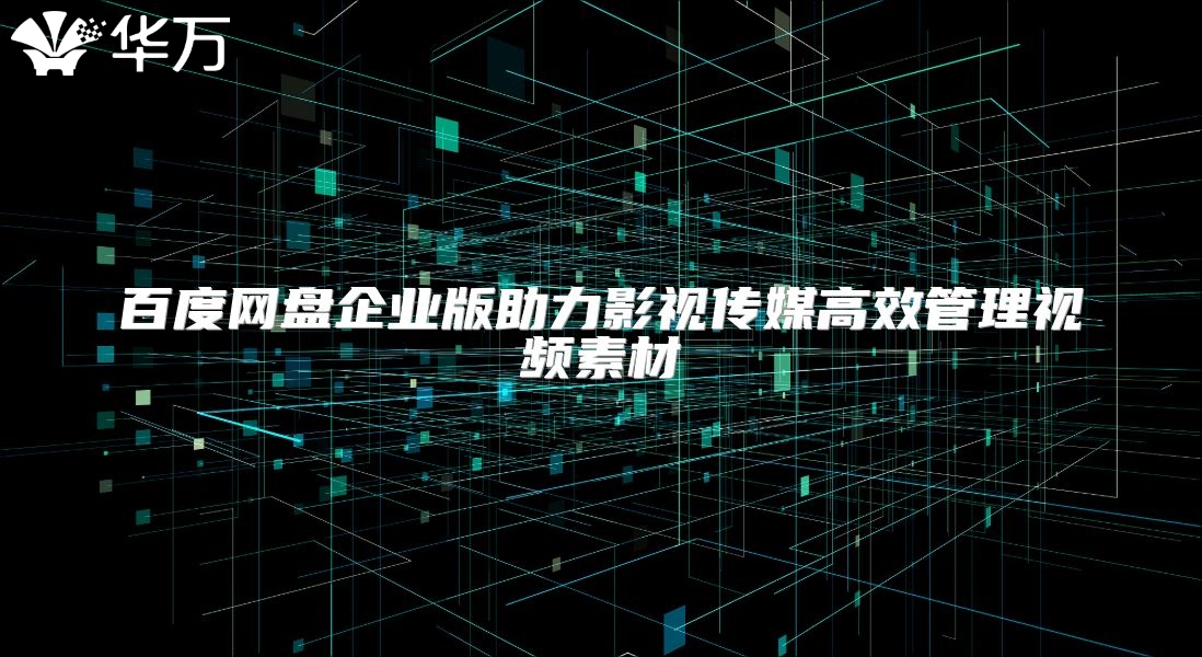 百度网盘企业版助力影视传媒高效管理视频素材