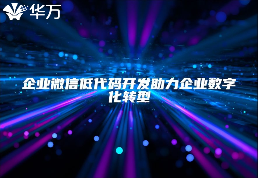 企业微信低代码开发助力企业数字化转型