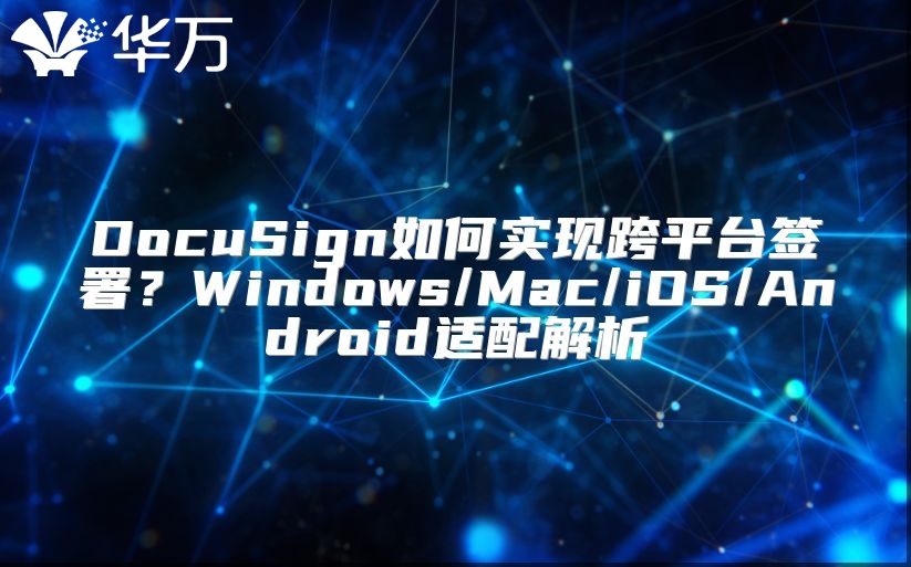 DocuSign如何实现跨平台签署？Windows/Mac/iOS/Android适配解析