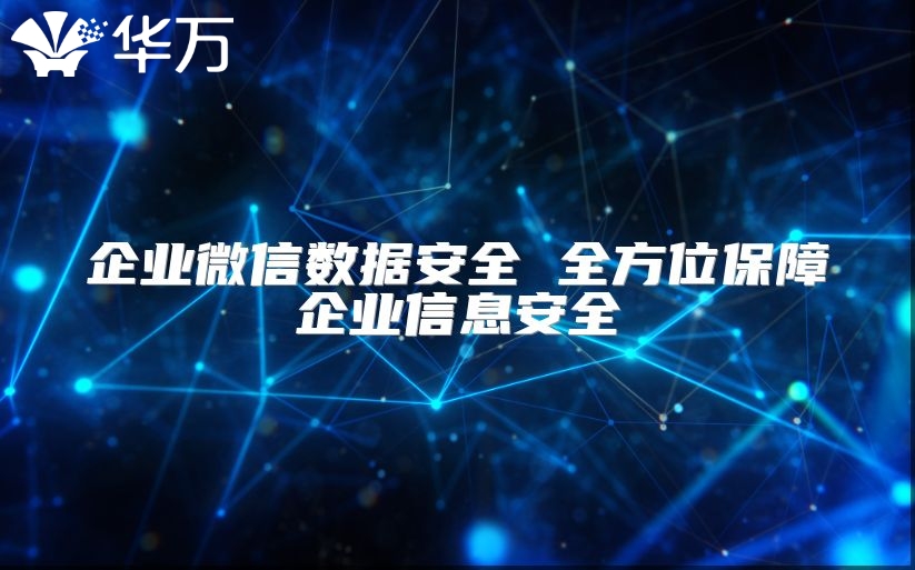 企业微信数据安全 全方位保障企业信息安全