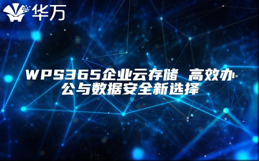 WPS365企业云存储 高效办公与数据安全新选择