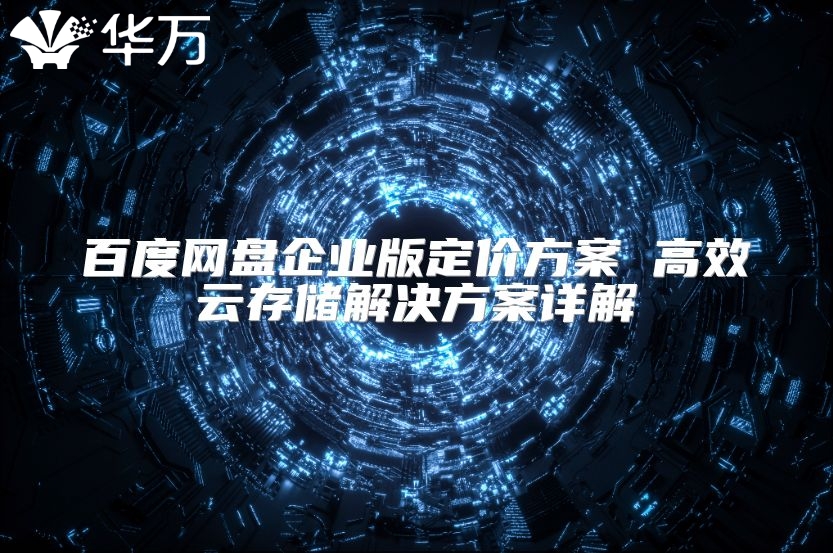 百度网盘企业版定价方案 高效云存储解决方案详解