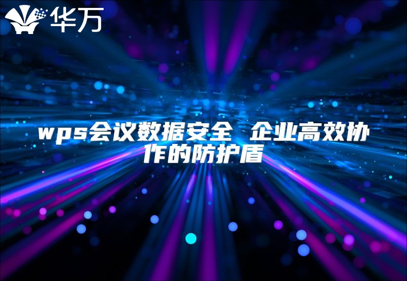 wps会议数据安全 企业高效协作的防护盾