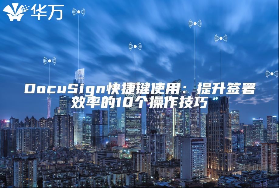 DocuSign快捷键使用：提升签署效率的10个操作技巧