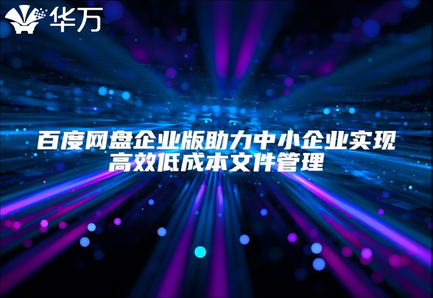 百度网盘企业版助力中小企业实现高效低成本文件管理
