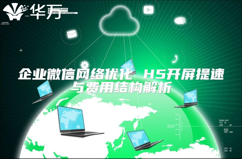 企业微信网络优化 H5开屏提速与费用结构解析