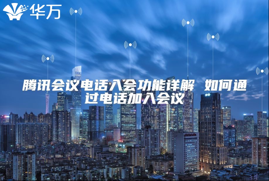 腾讯会议电话入会功能详解 如何通过电话加入会议