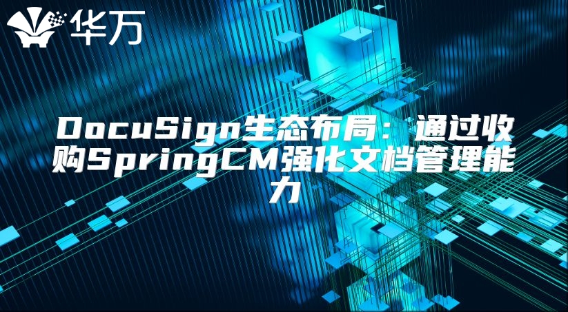 DocuSign生态布局：通过收购SpringCM强化文档管理能力