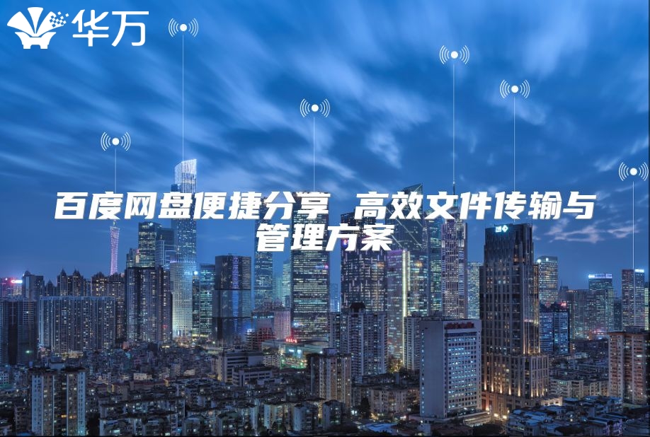 百度网盘便捷分享 高效文件传输与管理方案