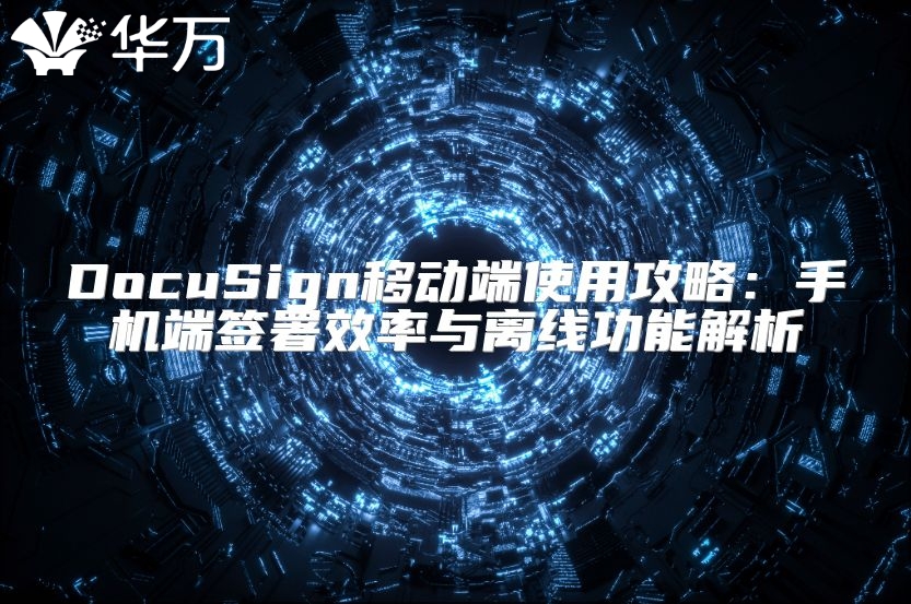 DocuSign移动端使用攻略：手机端签署效率与离线功能解析