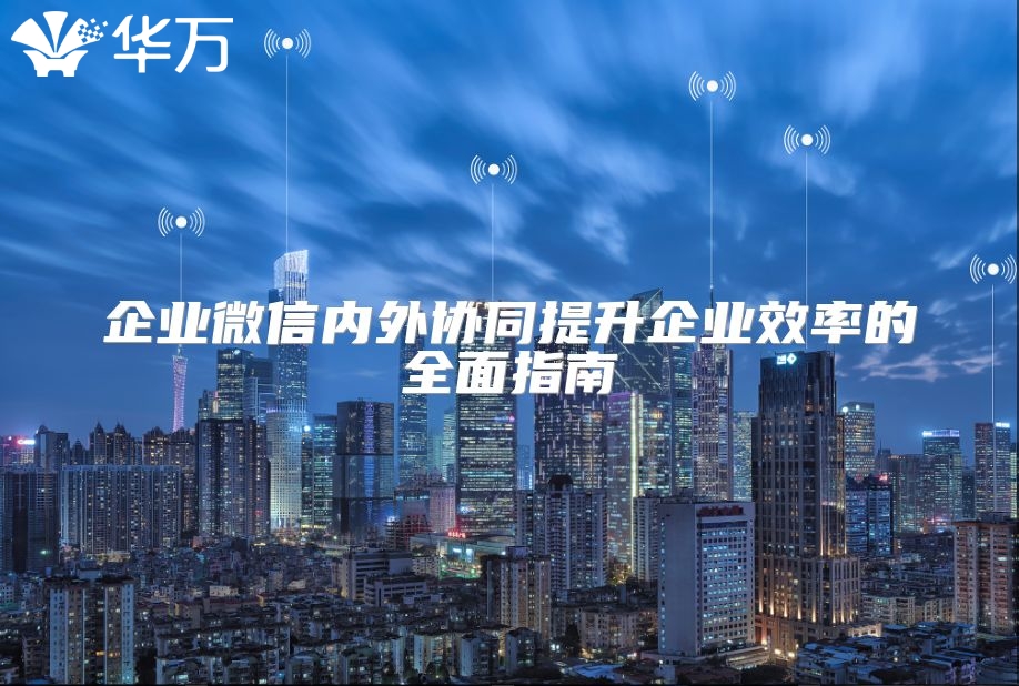 企业微信内外协同提升企业效率的全面指南