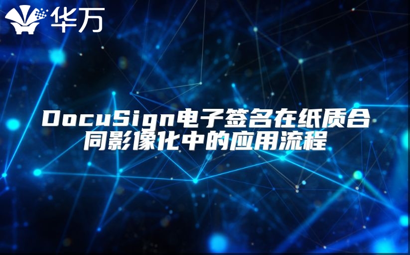 DocuSign电子签名在纸质合同影像化中的应用流程