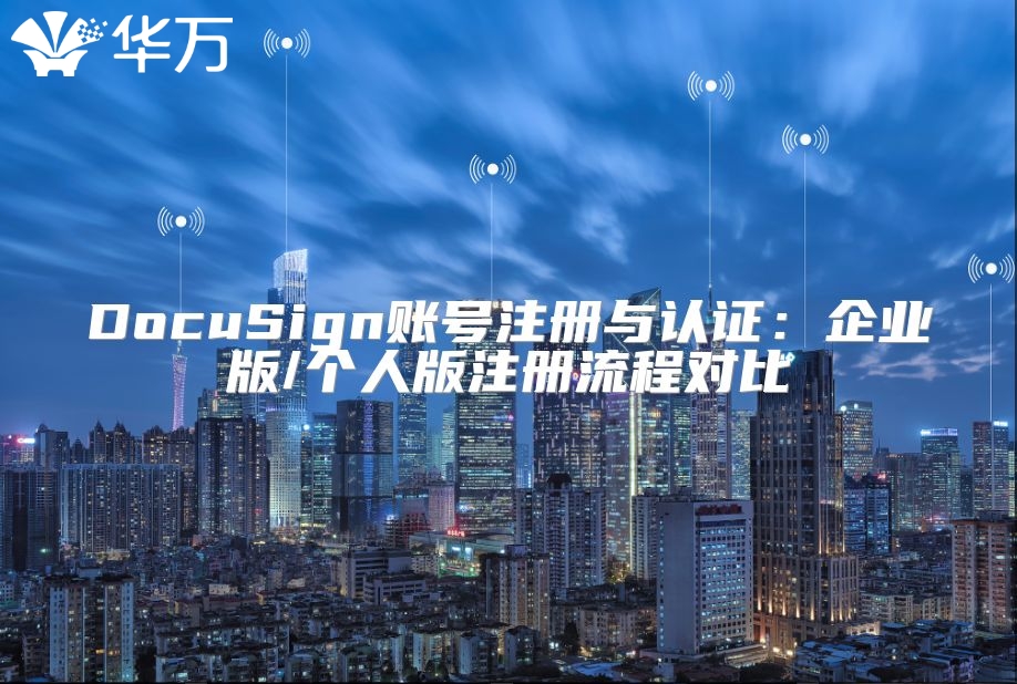 DocuSign账号注册与认证：企业版/个人版注册流程对比
