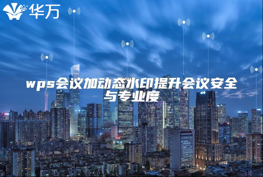 wps会议加动态水印提升会议安全与专业度