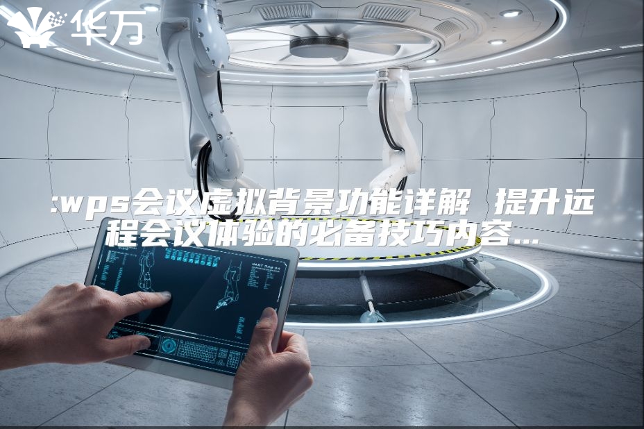 :wps会议虚拟背景功能详解 提升远程会议体验的必备技巧内容...