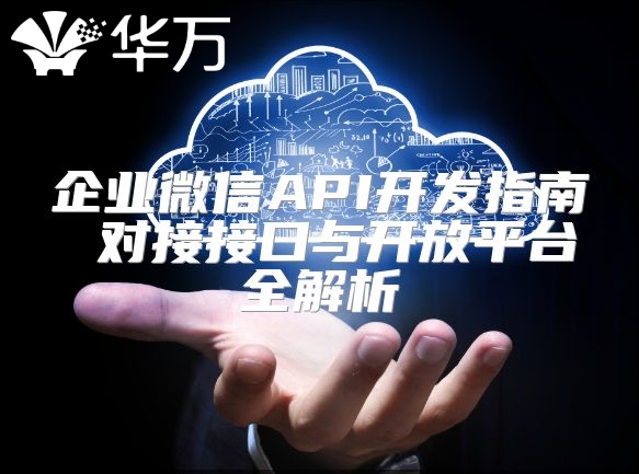 企业微信API开发指南 对接接口与开放平台全解析