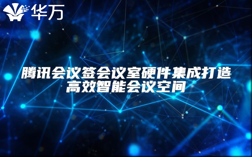 腾讯会议签会议室硬件集成打造高效智能会议空间