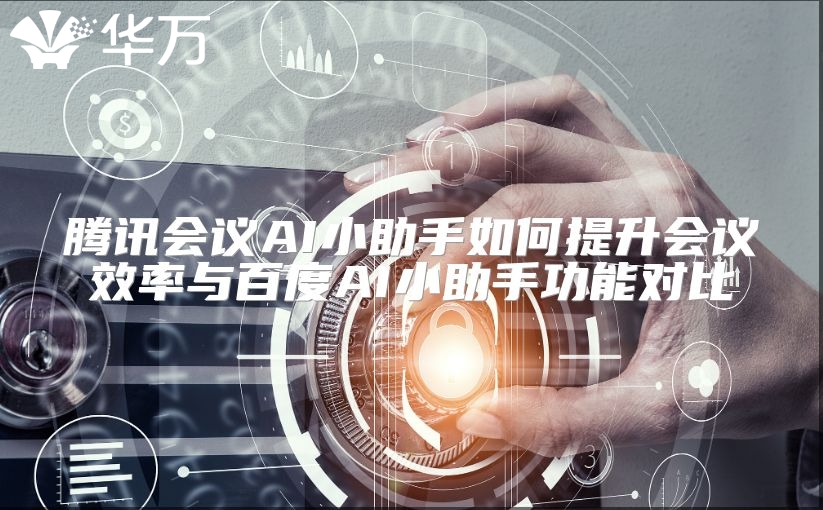 腾讯会议AI小助手如何提升会议效率与百度AI小助手功能对比
