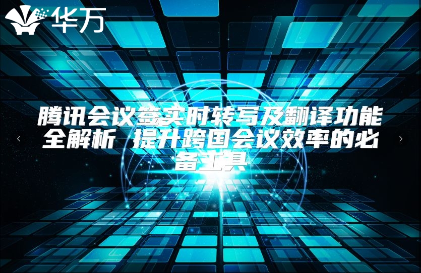 腾讯会议签实时转写及翻译功能全解析 提升跨国会议效率的必备工具