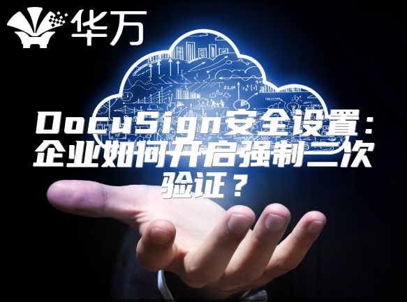 DocuSign安全设置：企业如何开启强制二次验证？