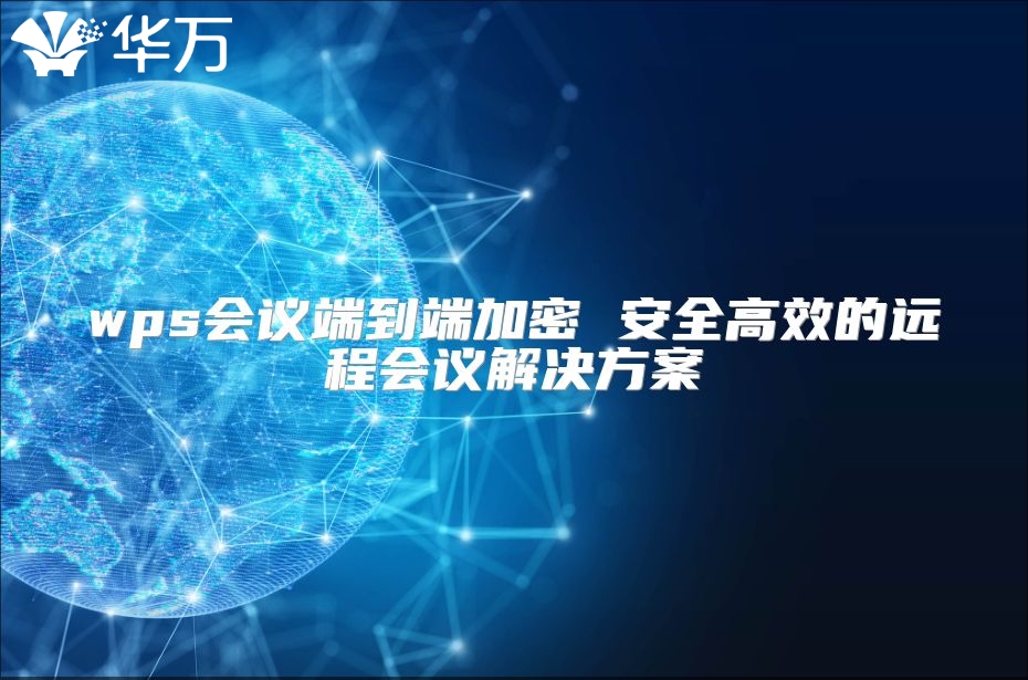 wps会议端到端加密 安全高效的远程会议解决方案