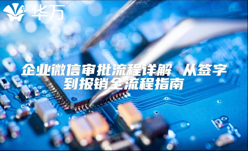 企业微信审批流程详解 从签字到报销全流程指南