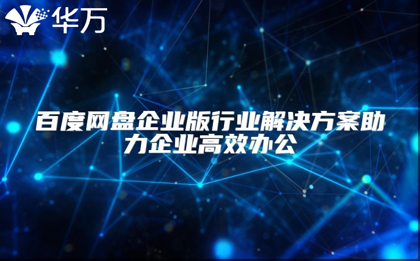 百度网盘企业版行业解决方案助力企业高效办公