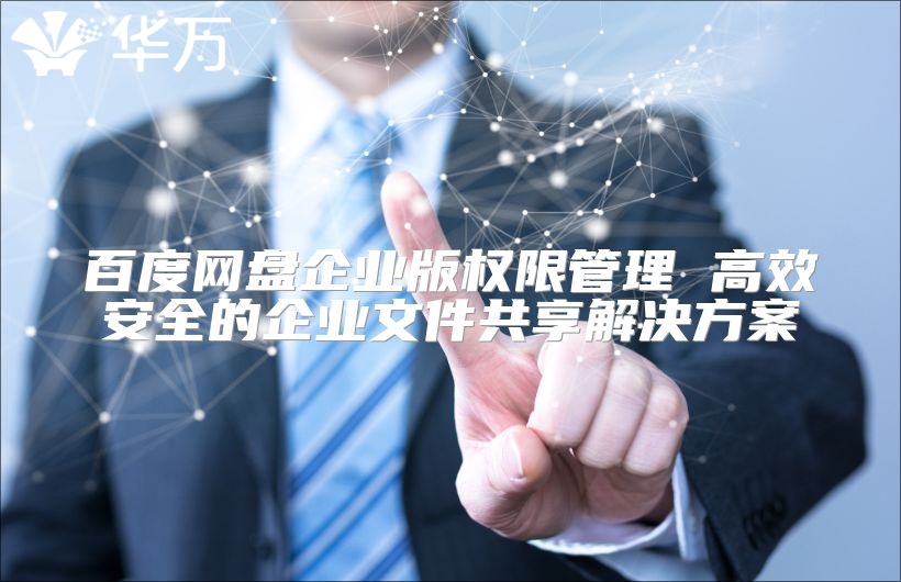 百度网盘企业版权限管理 高效安全的企业文件共享解决方案