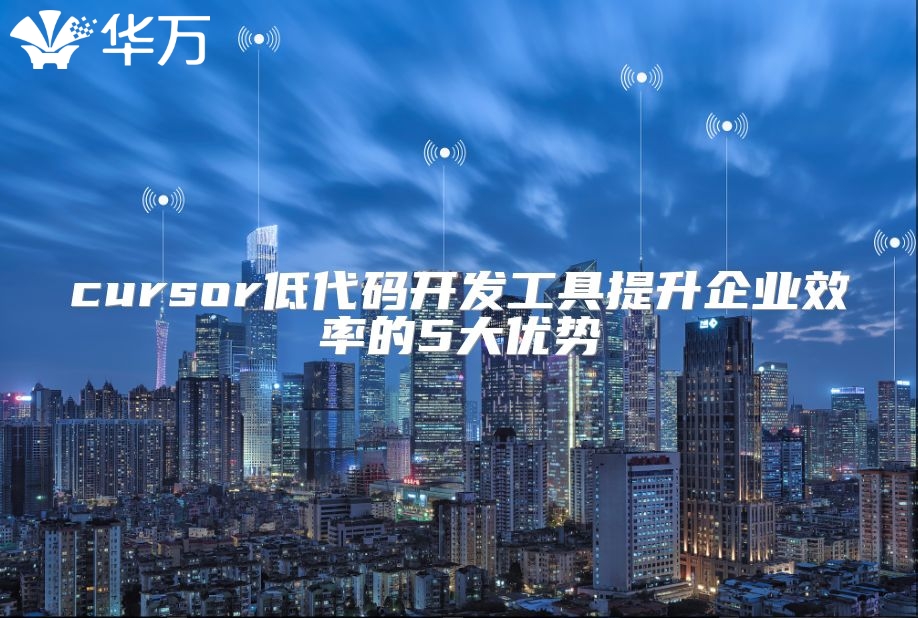 cursor低代码开发工具提升企业效率的5大优势