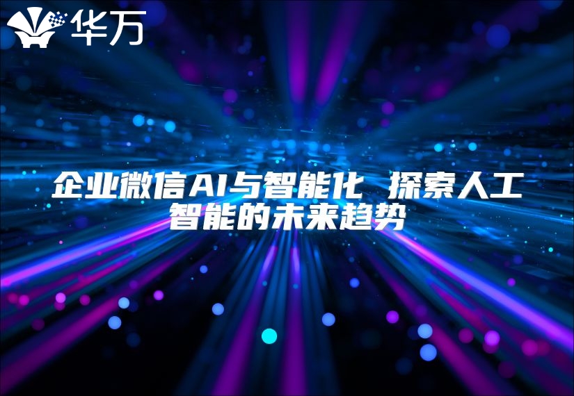 企业微信AI与智能化 探索人工智能的未来趋势