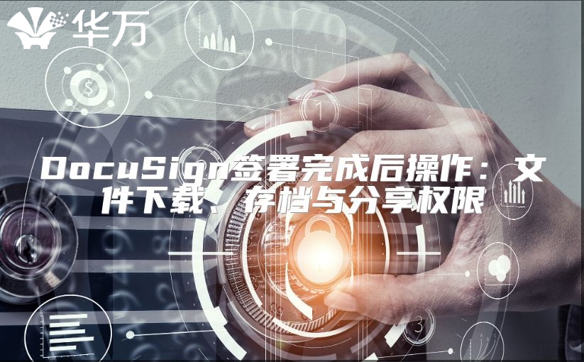 DocuSign签署完成后操作：文件下载、存档与分享权限