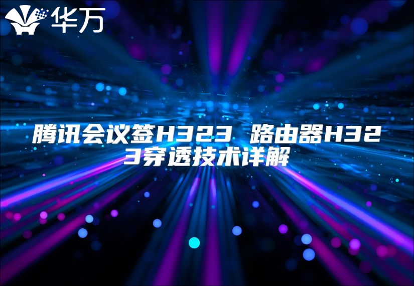 腾讯会议签H323 路由器H323穿透技术详解