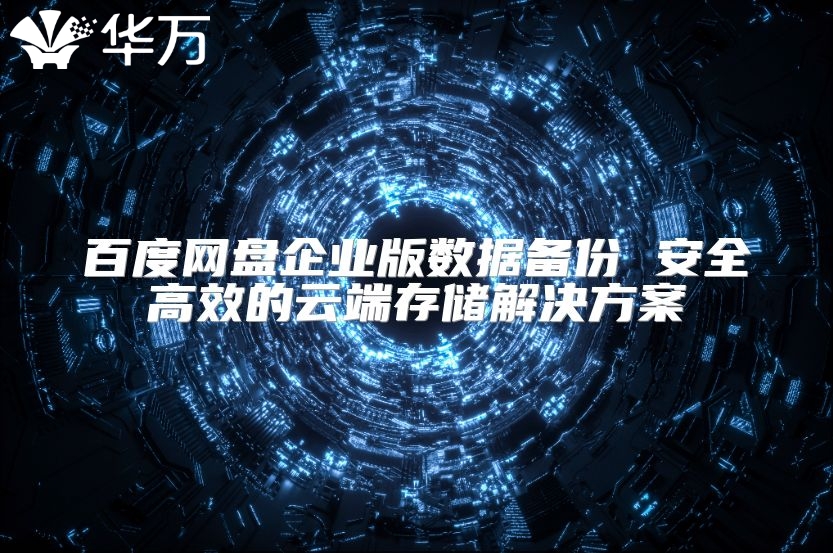 百度网盘企业版数据备份 安全高效的云端存储解决方案