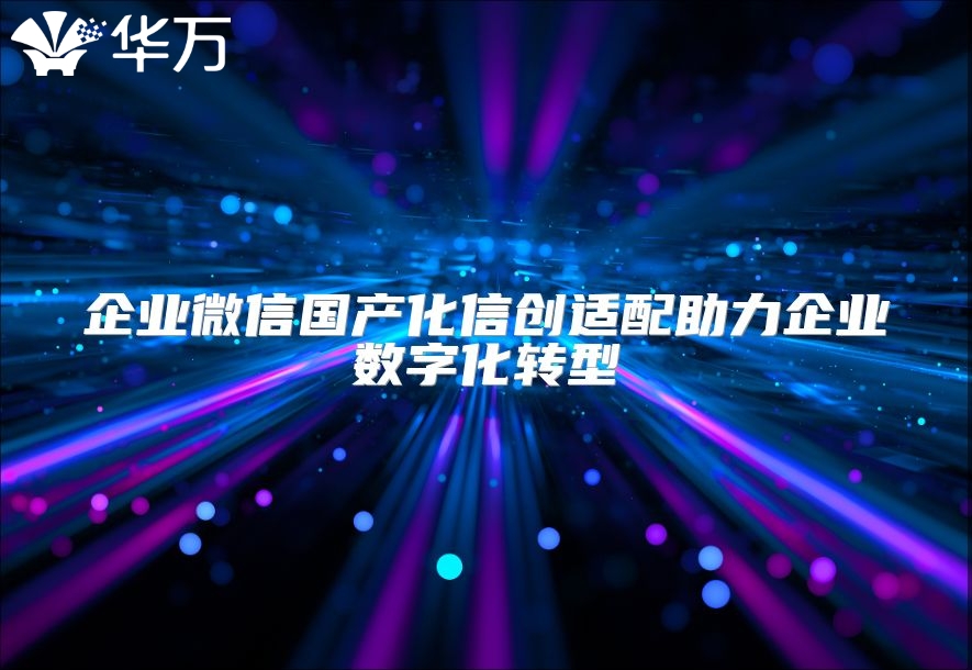 企业微信国产化信创适配助力企业数字化转型