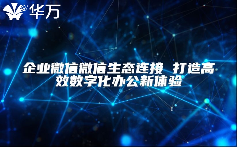 企业微信微信生态连接 打造高效数字化办公新体验