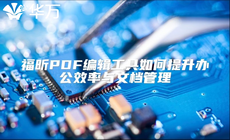 福昕PDF编辑工具如何提升办公效率与文档管理