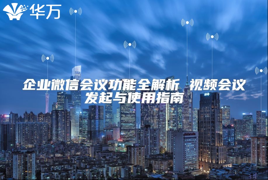 企业微信会议功能全解析 视频会议发起与使用指南