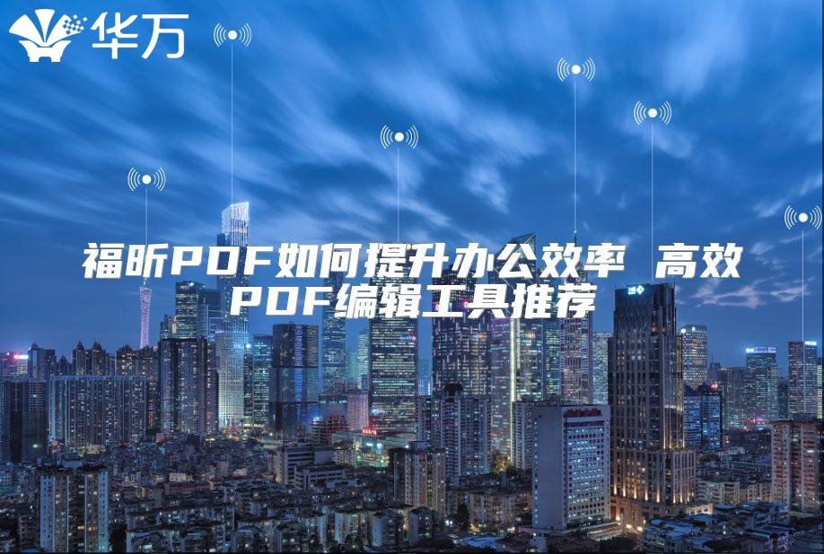福昕PDF如何提升办公效率 高效PDF编辑工具推荐
