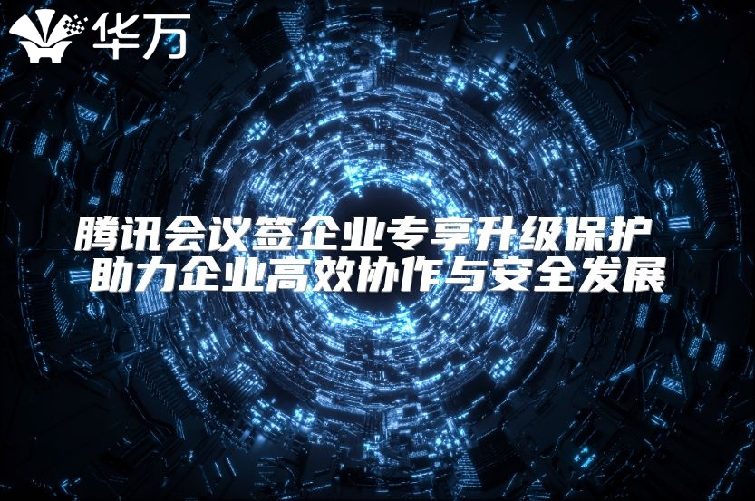 腾讯会议签企业专享升级?；?助力企业高效协作与安全发展