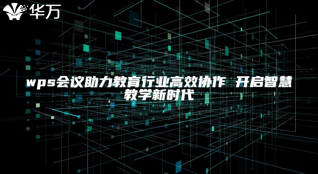 wps会议助力教育行业高效协作 开启智慧教学新时代