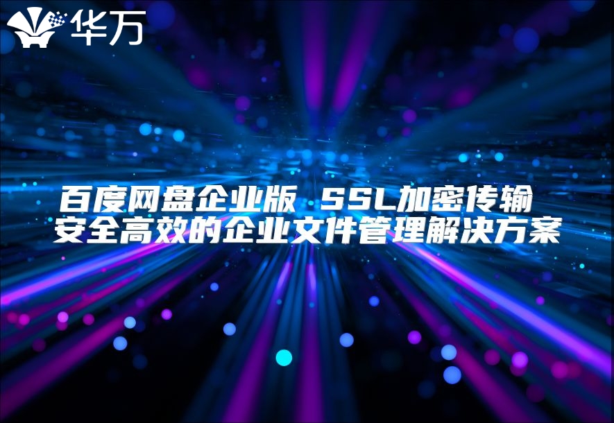 百度网盘企业版 SSL加密传输 安全高效的企业文件管理解决方案