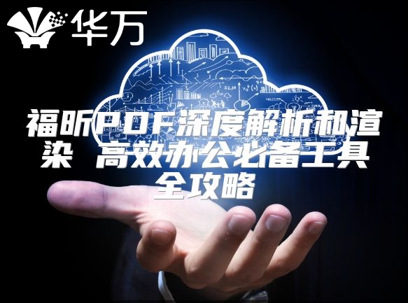 福昕PDF深度解析和渲染 高效办公必备工具全攻略