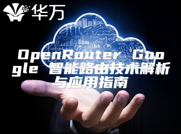 OpenRouter Google 智能路由技术解析与应用指南